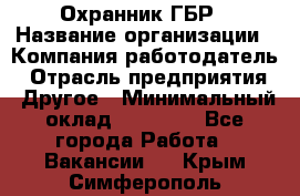 Охранник ГБР › Название организации ­ Компания-работодатель › Отрасль предприятия ­ Другое › Минимальный оклад ­ 19 000 - Все города Работа » Вакансии   . Крым,Симферополь